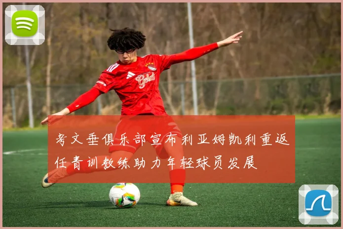 考文垂俱乐部宣布利亚姆凯利重返任青训教练助力年轻球员发展