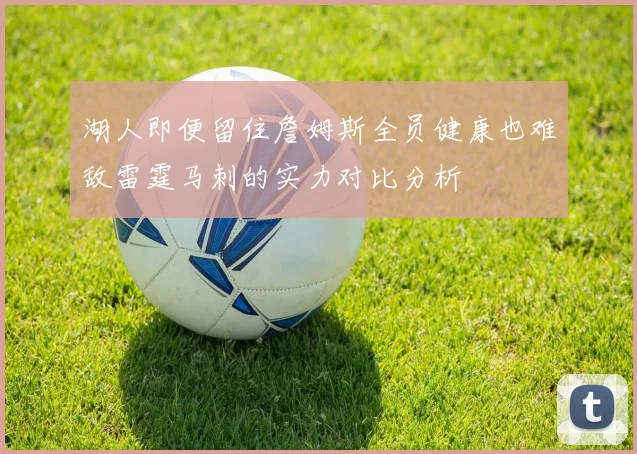 湖人即便留住詹姆斯全员健康也难敌雷霆马刺的实力对比分析