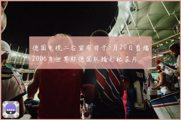 德国电视二台宣布将于5月20日首播2006年世界杯德国队精彩纪录片