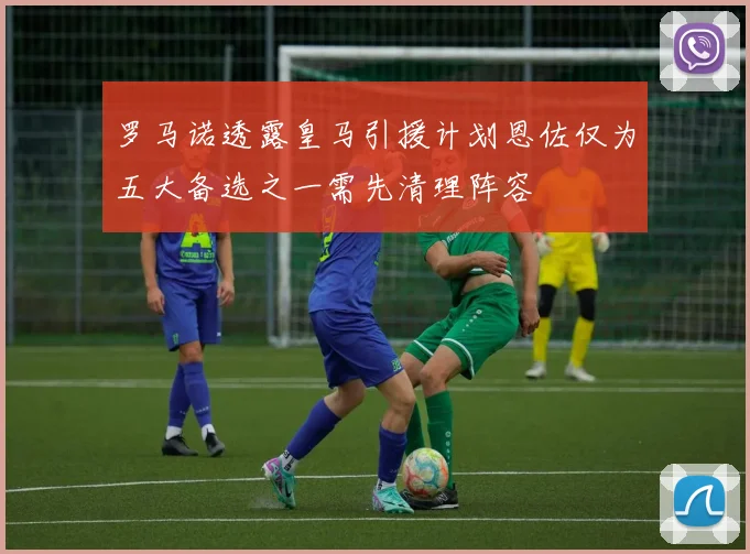 罗马诺透露皇马引援计划恩佐仅为五大备选之一需先清理阵容