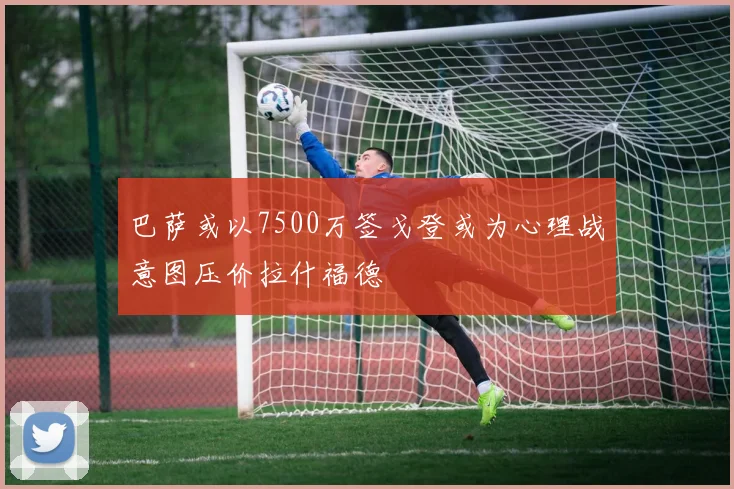 巴萨或以7500万签戈登或为心理战意图压价拉什福德