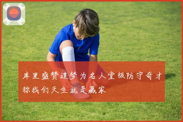 库里盛赞追梦为名人堂级防守奇才称我们天生就是赢家