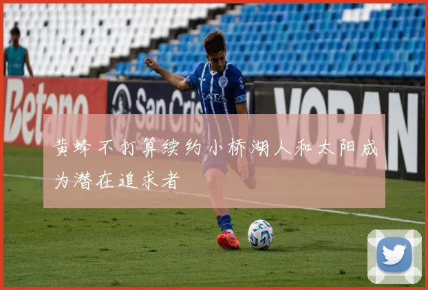 黄蜂不打算续约小桥湖人和太阳成为潜在追求者