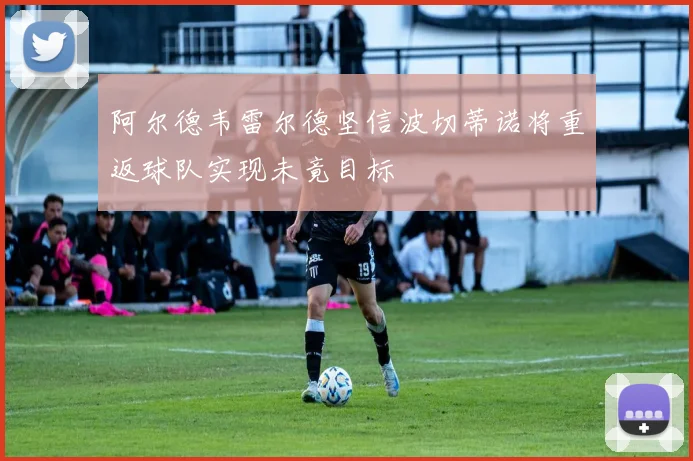阿尔德韦雷尔德坚信波切蒂诺将重返球队实现未竟目标