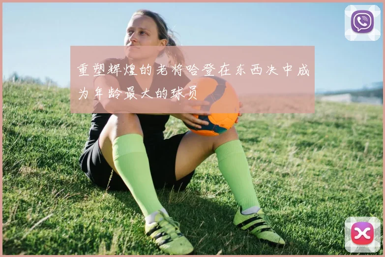 重塑辉煌的老将哈登在东西决中成为年龄最大的球员