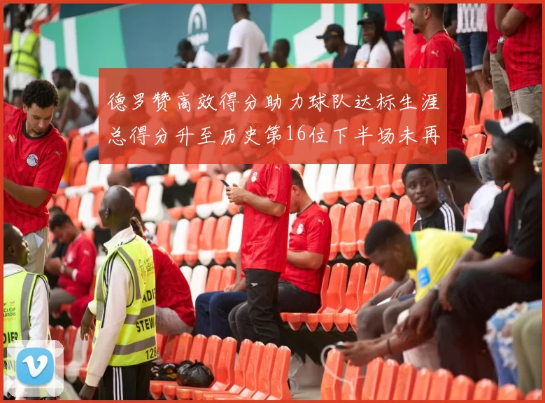 德罗赞高效得分助力球队达标生涯总得分升至历史第16位下半场未再出战