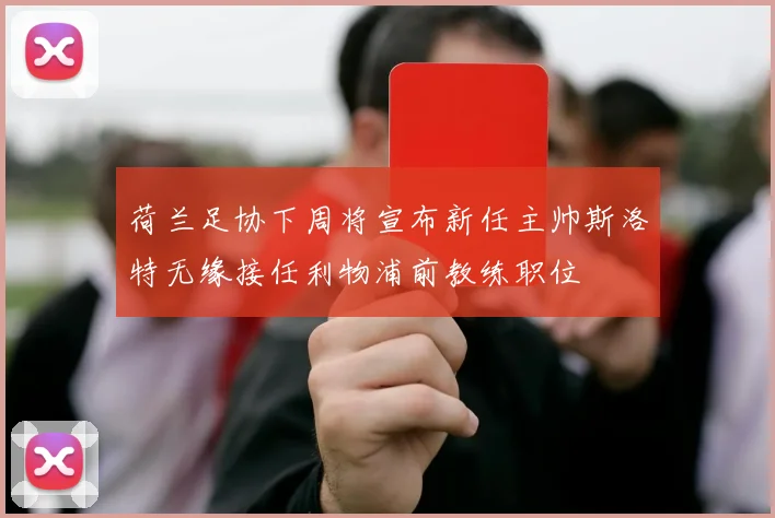 荷兰足协下周将宣布新任主帅斯洛特无缘接任利物浦前教练职位