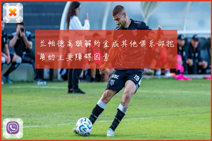 兰帕德高额解约金成其他俱乐部挖角的主要障碍因素