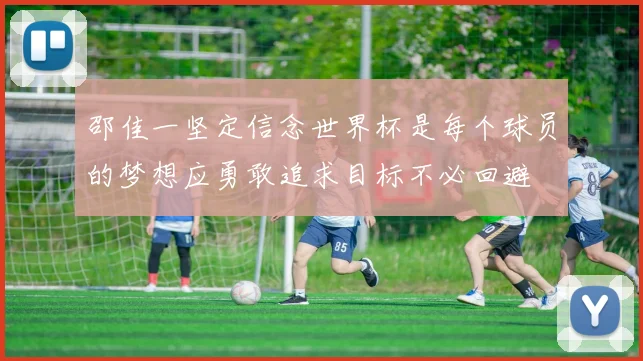 邵佳一坚定信念世界杯是每个球员的梦想应勇敢追求目标不必回避