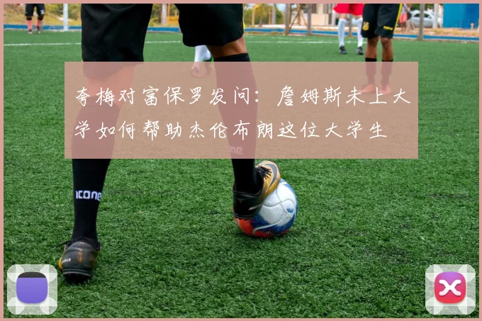 夸梅对富保罗发问：詹姆斯未上大学如何帮助杰伦布朗这位大学生
