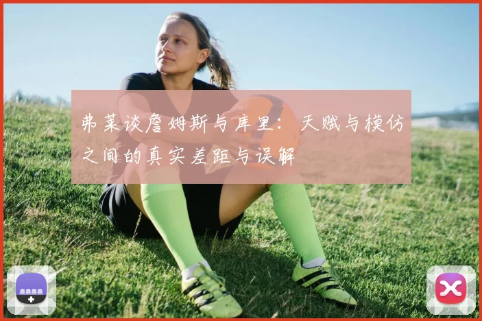弗莱谈詹姆斯与库里：天赋与模仿之间的真实差距与误解