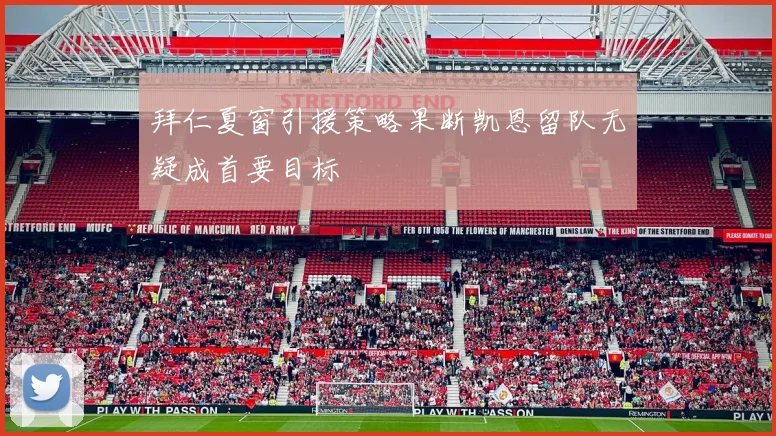 拜仁夏窗引援策略果断凯恩留队无疑成首要目标